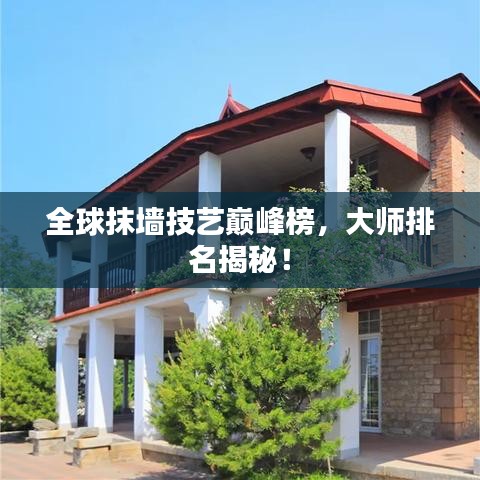 全球抹墻技藝巔峰榜，大師排名揭秘！