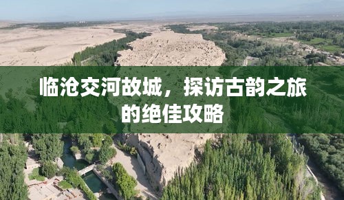 臨滄交河故城，探訪古韻之旅的絕佳攻略