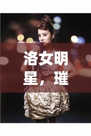 洛女明星，璀璨星光的閃耀之旅