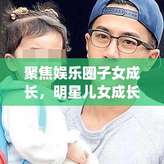 聚焦娛樂(lè)圈子女成長(zhǎng)，明星兒女成長(zhǎng)與教育背后的公眾關(guān)注目光