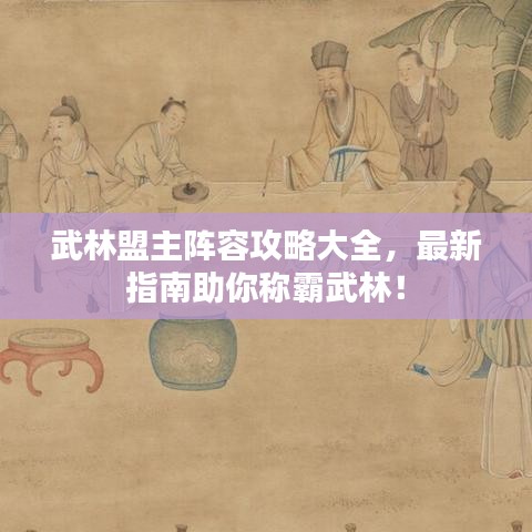 武林盟主陣容攻略大全，最新指南助你稱霸武林！