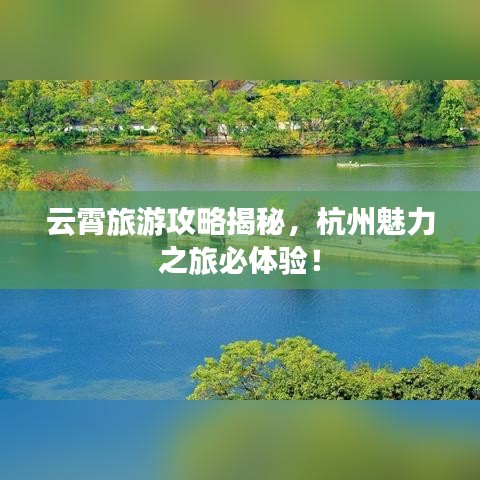云霄旅游攻略揭秘，杭州魅力之旅必體驗！