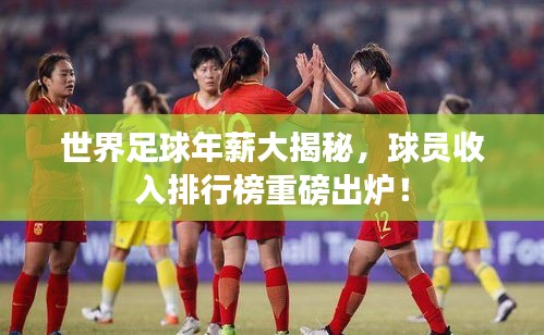 世界足球年薪大揭秘，球員收入排行榜重磅出爐！