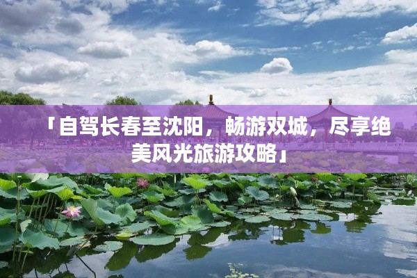 「自駕長春至沈陽，暢游雙城，盡享絕美風(fēng)光旅游攻略」