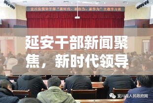 延安干部新聞聚焦，新時代領導干部的擔當與作為