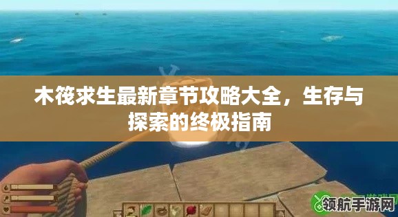 木筏求生最新章節(jié)攻略大全，生存與探索的終極指南