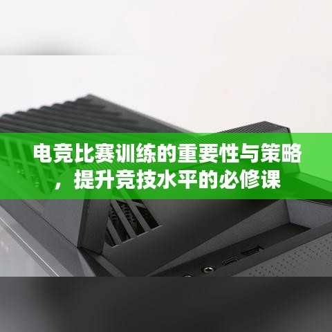 電競比賽訓(xùn)練的重要性與策略，提升競技水平的必修課