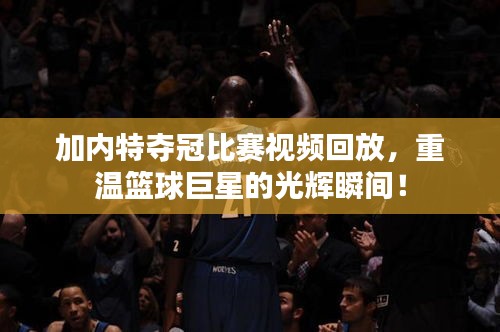 加內(nèi)特奪冠比賽視頻回放，重溫籃球巨星的光輝瞬間！
