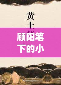 顧陽筆下的小說世界探秘之旅，一次心靈的親近之旅