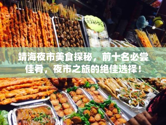 靖海夜市美食探秘，前十名必嘗佳肴，夜市之旅的絕佳選擇！