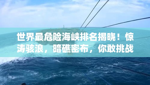世界最危險海峽排名揭曉！驚濤駭浪，暗礁密布，你敢挑戰(zhàn)嗎？