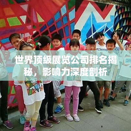 世界頂級展覽公司排名揭秘，影響力深度剖析