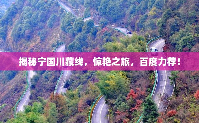 揭秘寧國川藏線，驚艷之旅，百度力薦！