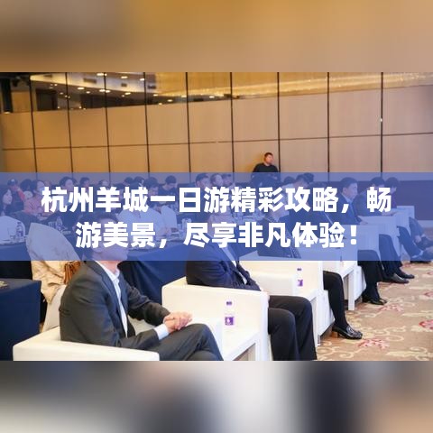 杭州羊城一日游精彩攻略，暢游美景，盡享非凡體驗(yàn)！