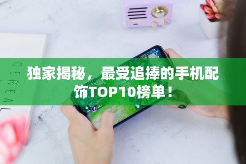獨(dú)家揭秘，最受追捧的手機(jī)配飾TOP10榜單！