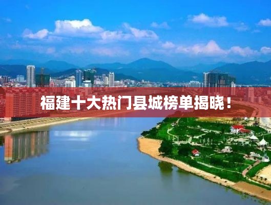 福建十大熱門縣城榜單揭曉！