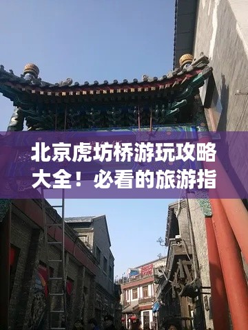 北京虎坊橋游玩攻略大全！必看的旅游指南！