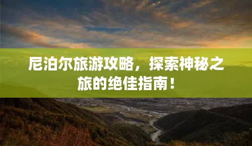 尼泊爾旅游攻略，探索神秘之旅的絕佳指南！