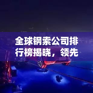 全球鋼索公司排行榜揭曉，領(lǐng)先企業(yè)一覽無余