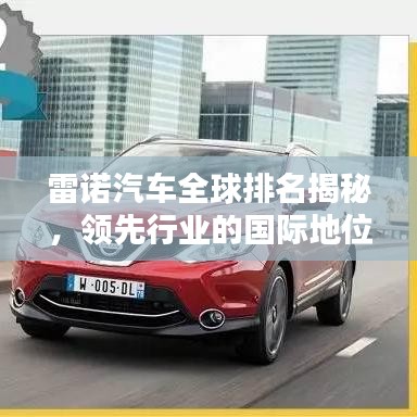 雷諾汽車(chē)全球排名揭秘，領(lǐng)先行業(yè)的國(guó)際地位