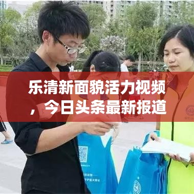 樂清新面貌活力視頻，今日頭條最新報(bào)道展現(xiàn)城市風(fēng)采