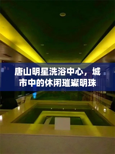 唐山明星洗浴中心，城市中的休閑璀璨明珠