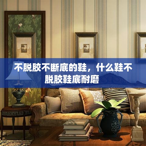 不脫膠不斷底的鞋，什么鞋不脫膠鞋底耐磨 