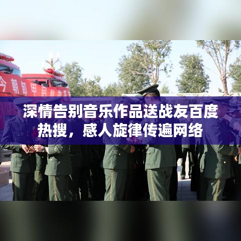 深情告別音樂作品送戰(zhàn)友百度熱搜，感人旋律傳遍網(wǎng)絡(luò)