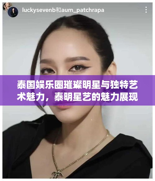 泰國娛樂圈璀璨明星與獨特藝術(shù)魅力，泰明星藝的魅力展現(xiàn)
