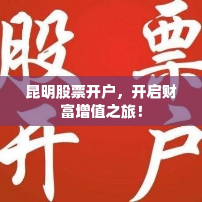昆明股票開(kāi)戶，開(kāi)啟財(cái)富增值之旅！