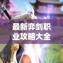 最新弈劍職業(yè)攻略大全，從入門到精通的全方位指南