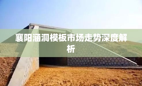 襄陽涵洞模板市場(chǎng)走勢(shì)深度解析