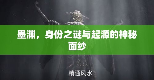 墨淵，身份之謎與起源的神秘面紗