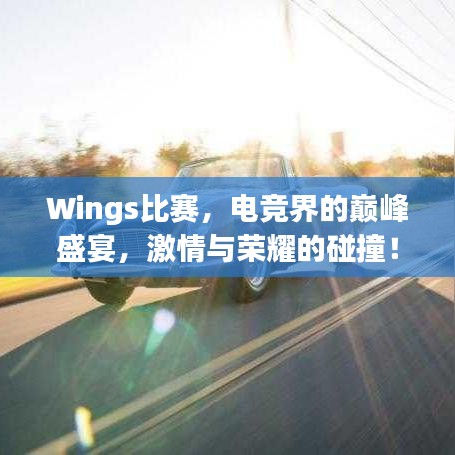 Wings比賽，電競(jìng)界的巔峰盛宴，激情與榮耀的碰撞！