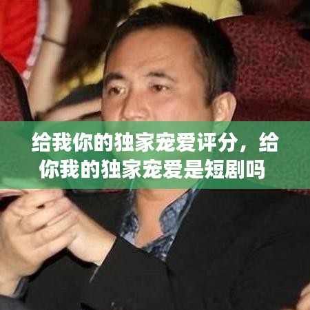 給我你的獨(dú)家寵愛評(píng)分，給你我的獨(dú)家寵愛是短劇嗎 