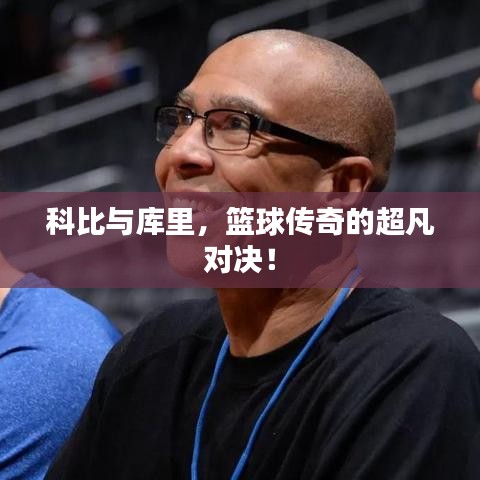 科比與庫里，籃球傳奇的超凡對(duì)決！