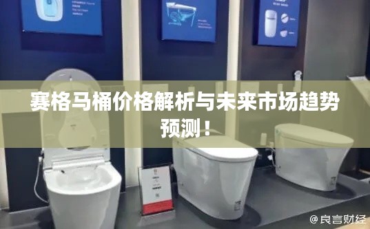 賽格馬桶價(jià)格解析與未來市場趨勢預(yù)測！