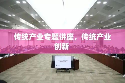 傳統(tǒng)產(chǎn)業(yè)專題講座，傳統(tǒng)產(chǎn)業(yè)創(chuàng)新 