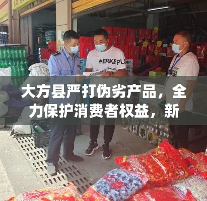 大方縣嚴(yán)打偽劣產(chǎn)品，全力保護(hù)消費(fèi)者權(quán)益，新聞?lì)^條搶先看