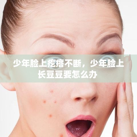 少年臉上疙瘩不斷，少年臉上長(zhǎng)豆豆要怎么辦 