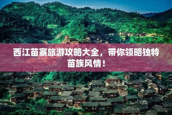 西江苗寨旅游攻略大全，帶你領(lǐng)略獨(dú)特苗族風(fēng)情！