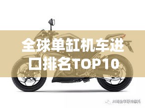 全球單缸機(jī)車進(jìn)口排名TOP10，熱門選擇一網(wǎng)打盡！