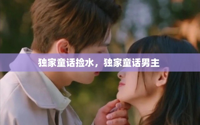 獨家童話撿水，獨家童話男主 