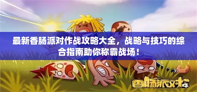 最新香腸派對(duì)作戰(zhàn)攻略大全，戰(zhàn)略與技巧的綜合指南助你稱霸戰(zhàn)場(chǎng)！