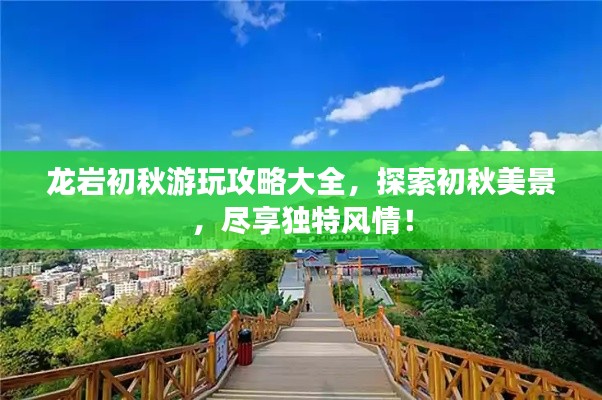 龍巖初秋游玩攻略大全，探索初秋美景，盡享獨特風情！