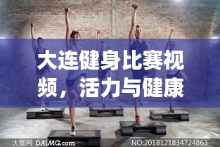 大連健身比賽視頻，活力與健康激情碰撞的盛宴