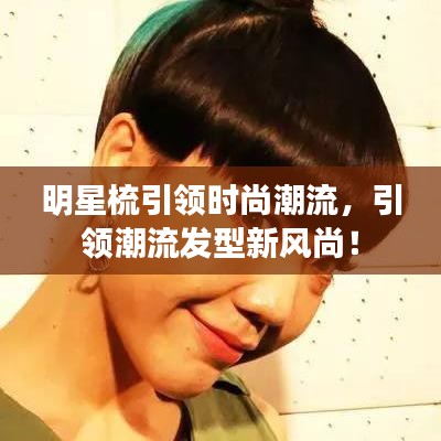明星梳引領時尚潮流，引領潮流發(fā)型新風尚！