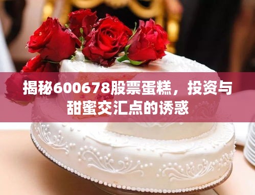 揭秘600678股票蛋糕，投資與甜蜜交匯點(diǎn)的誘惑