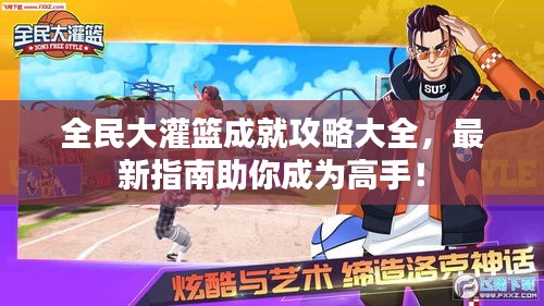 全民大灌籃成就攻略大全，最新指南助你成為高手！