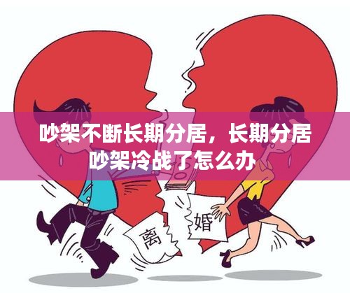 吵架不斷長(zhǎng)期分居，長(zhǎng)期分居吵架冷戰(zhàn)了怎么辦 